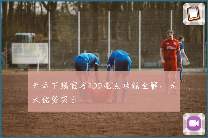 开云下载官方app亮点功能全解，五大优势突出