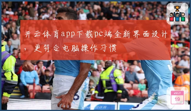 开云体育app下载pc端全新界面设计，更符合电脑操作习惯