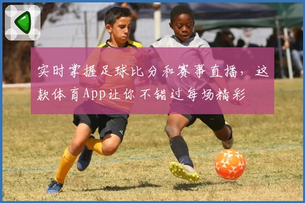实时掌握足球比分和赛事直播，这款体育App让你不错过每场精彩