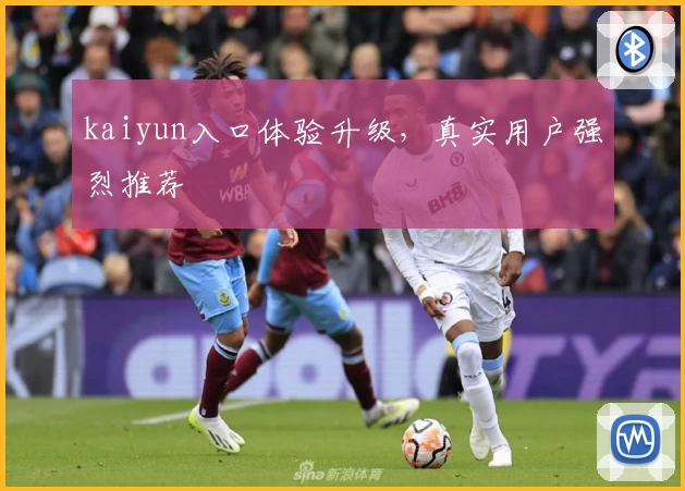 kaiyun入口体验升级，真实用户强烈推荐