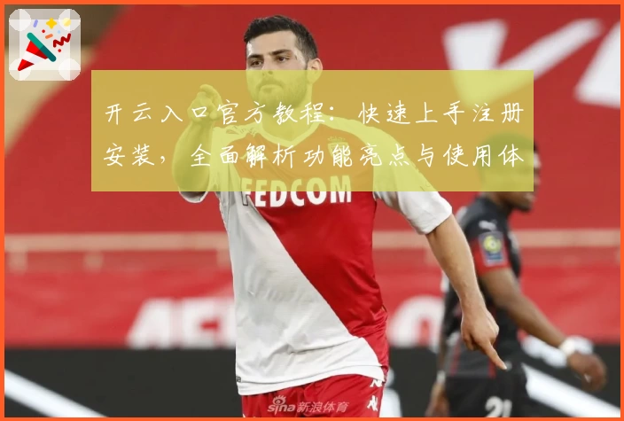 开云入口官方教程：快速上手注册安装，全面解析功能亮点与使用体验