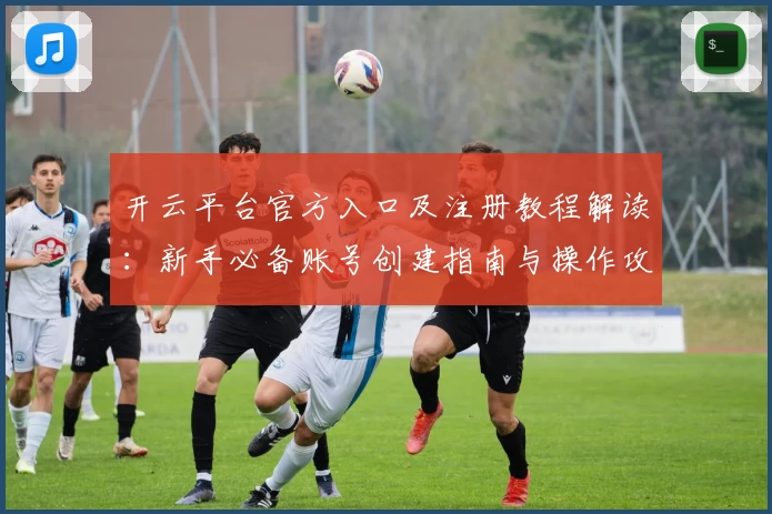 开云平台官方入口及注册教程解读：新手必备账号创建指南与操作攻略