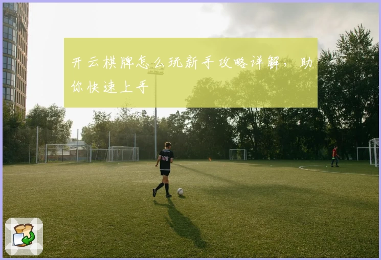 开云棋牌怎么玩新手攻略详解,助你快速上手