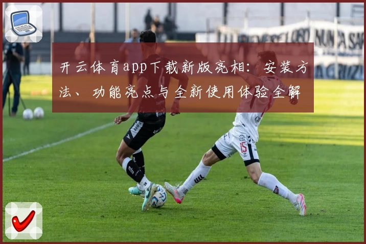 开云体育app下载新版亮相：安装方法、功能亮点与全新使用体验全解析