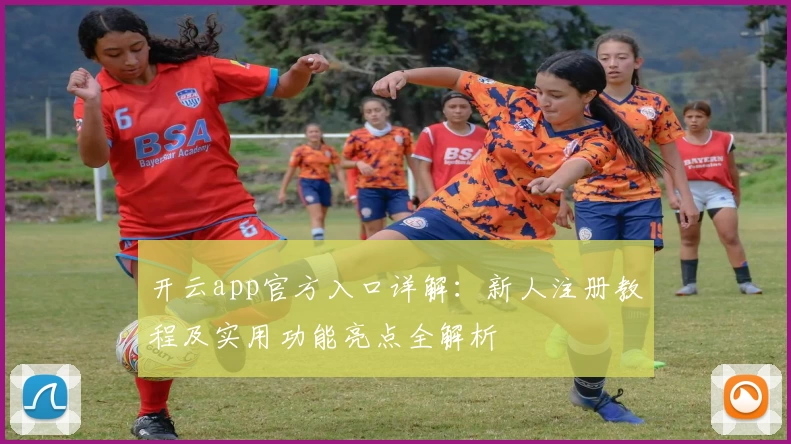 开云app官方入口详解：新人注册教程及实用功能亮点全解析
