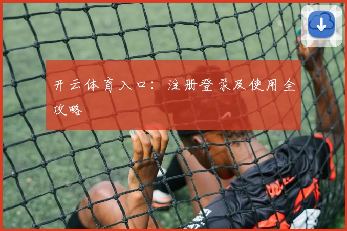 开云体育入口：注册登录及使用全攻略