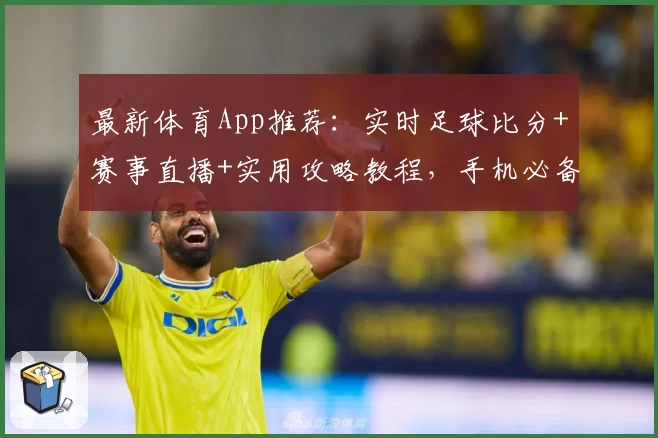 最新体育App推荐：实时足球比分+赛事直播+实用攻略教程，手机必备神器