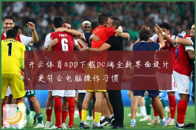 开云体育app下载pc端全新界面设计，更符合电脑操作习惯