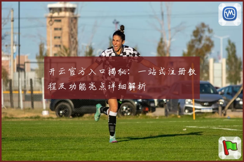 开云官方入口揭秘:一站式注册教程及功能亮点详细解析