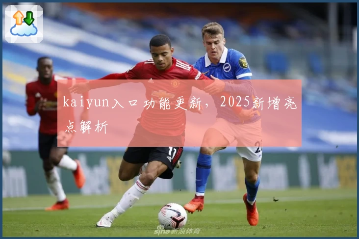 kaiyun入口功能更新，2025新增亮点解析