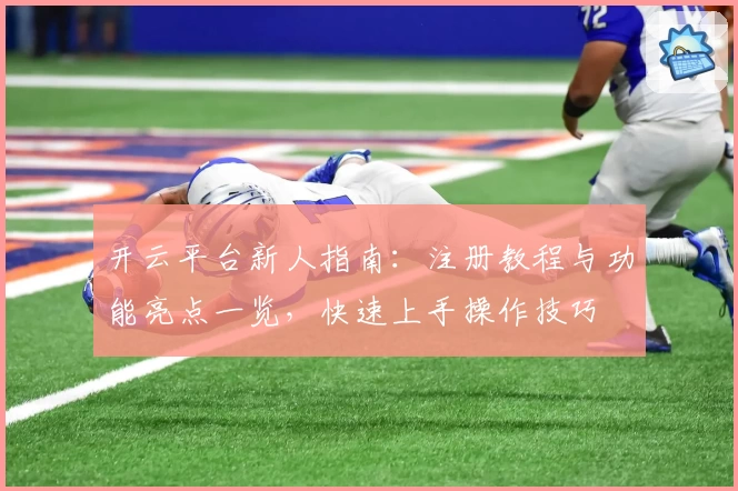 开云平台新人指南：注册教程与功能亮点一览，快速上手操作技巧