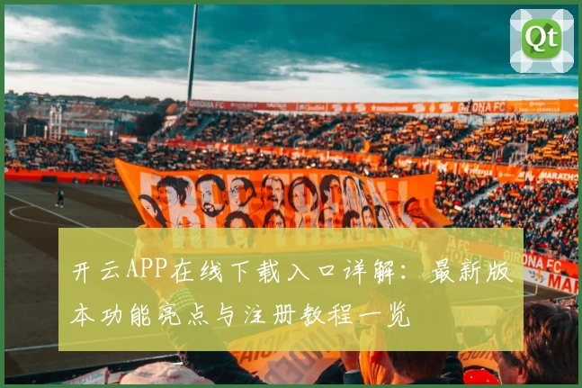 开云APP在线下载入口详解：最新版本功能亮点与注册教程一览