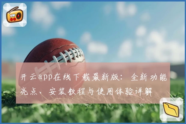 开云app在线下载最新版:全新功能亮点、安装教程与使用体验详解