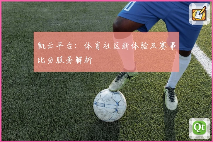 凯云平台：体育社区新体验及赛事比分服务解析