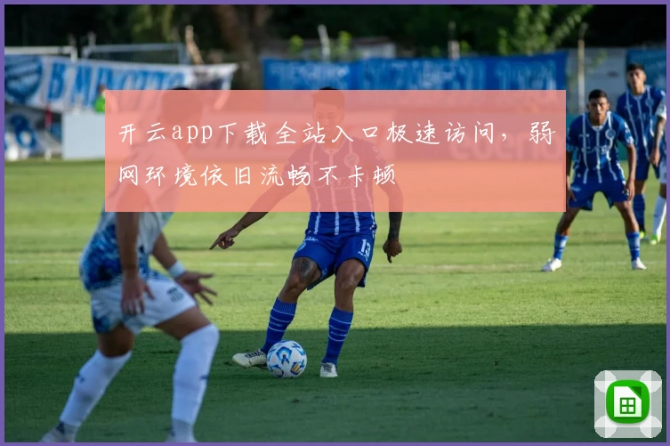 开云app下载全站入口极速访问，弱网环境依旧流畅不卡顿