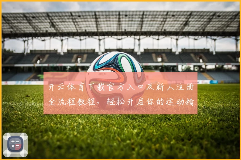 开云体育下载官方入口及新人注册全流程教程，轻松开启你的运动精彩之旅