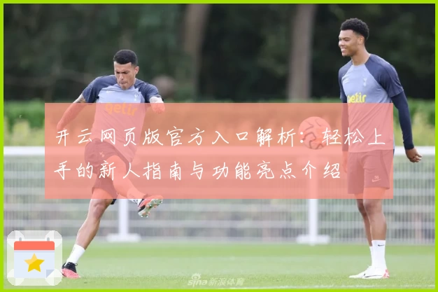开云网页版官方入口解析:轻松上手的新人指南与功能亮点介绍