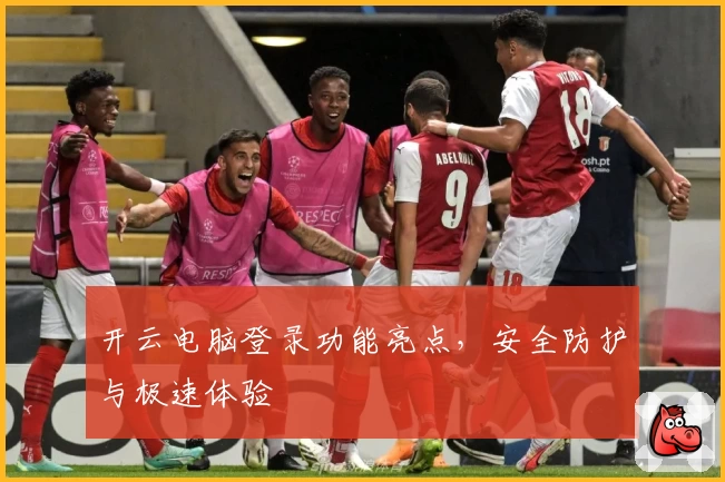 开云电脑登录功能亮点,安全防护与极速体验