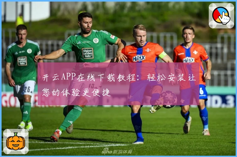 开云APP在线下载教程:轻松安装让您的体验更便捷