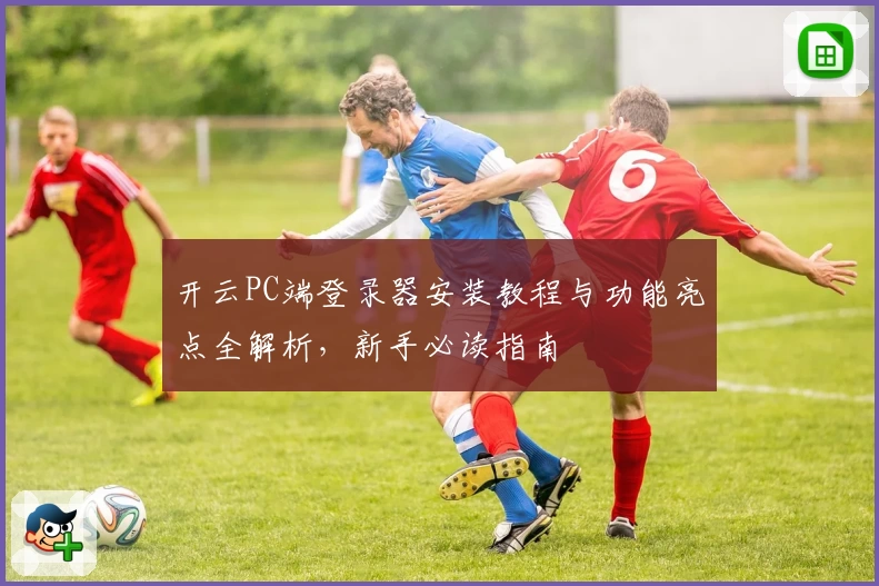 开云PC端登录器安装教程与功能亮点全解析，新手必读指南