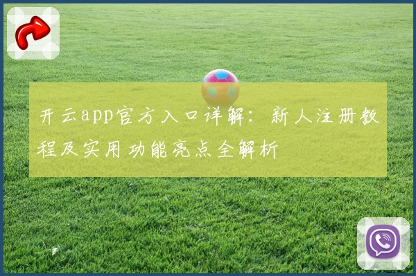 开云app官方入口详解：新人注册教程及实用功能亮点全解析