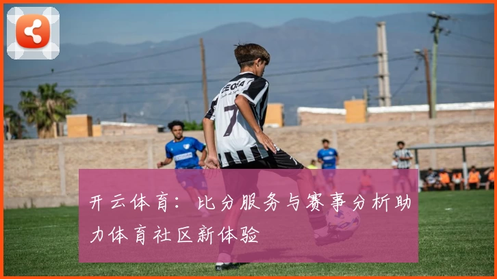 开云体育：比分服务与赛事分析助力体育社区新体验
