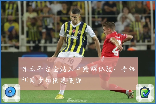 开云平台全站入口跨端体验，手机PC同步切换更便捷