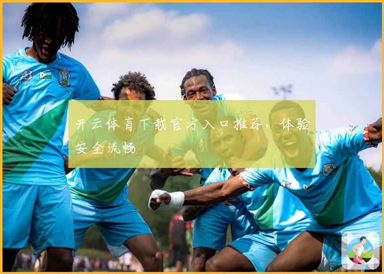 开云体育下载官方入口推荐，体验安全流畅