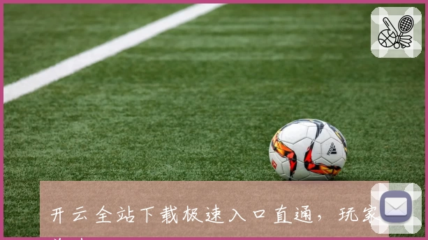 开云全站下载极速入口直通，玩家首选