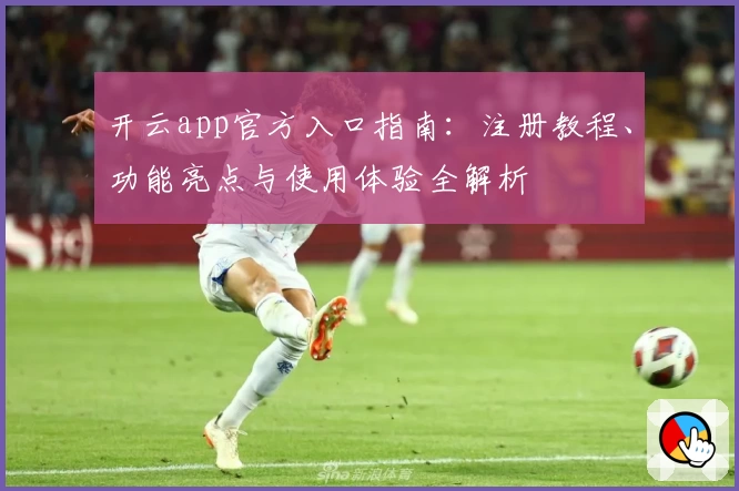开云app官方入口指南:注册教程、功能亮点与使用体验全解析