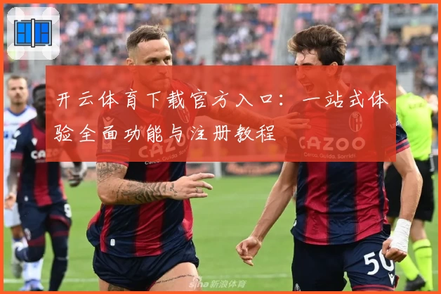 开云体育下载官方入口：一站式体验全面功能与注册教程