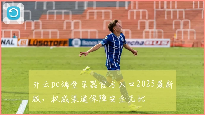 开云pc端登录器官方入口2025最新版，权威渠道保障安全无忧