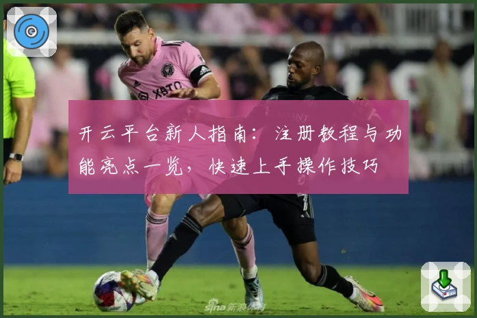 开云平台新人指南：注册教程与功能亮点一览，快速上手操作技巧
