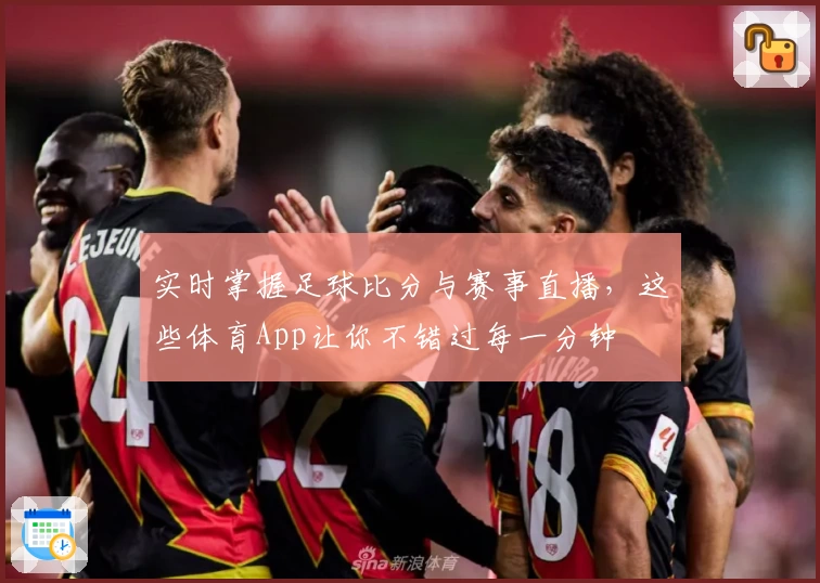 实时掌握足球比分与赛事直播，这些体育App让你不错过每一分钟