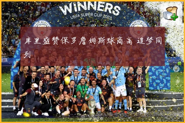 库里盛赞保罗詹姆斯球商高 追梦同列