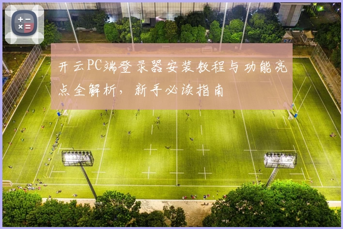 开云PC端登录器安装教程与功能亮点全解析，新手必读指南