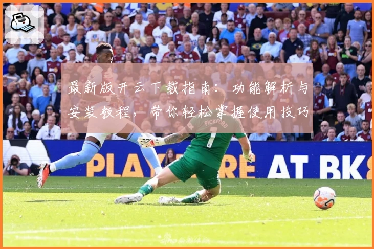 最新版开云下载指南：功能解析与安装教程，带你轻松掌握使用技巧
