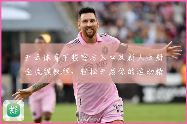 开云体育下载官方入口及新人注册全流程教程,轻松开启你的运动精彩之旅