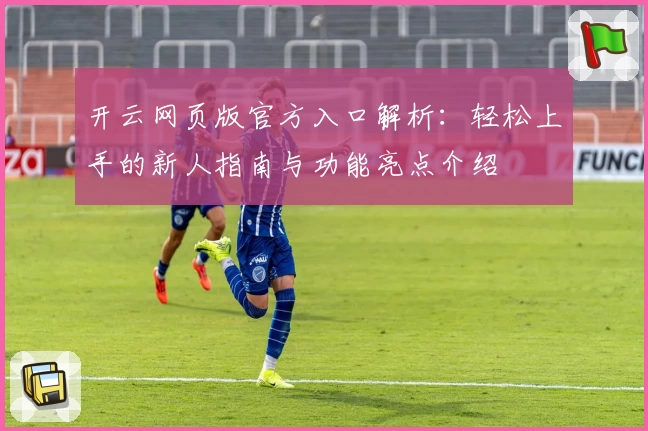 开云网页版官方入口解析：轻松上手的新人指南与功能亮点介绍
