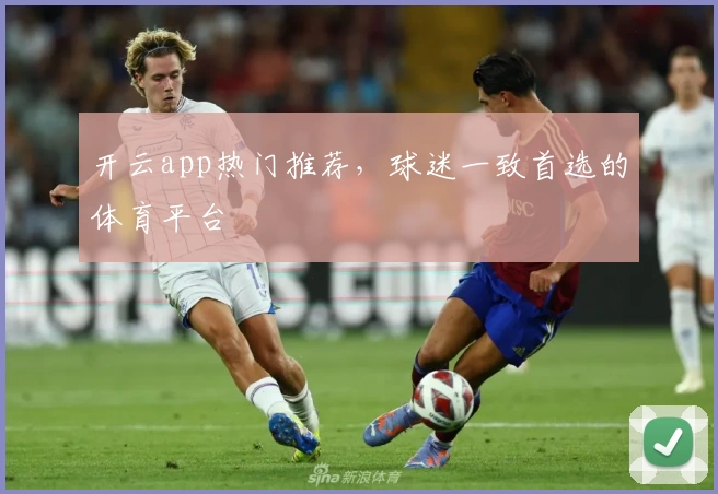 开云app热门推荐，球迷一致首选的体育平台
