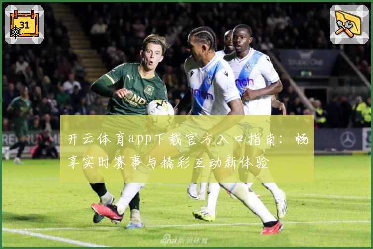 开云体育app下载官方入口指南：畅享实时赛事与精彩互动新体验