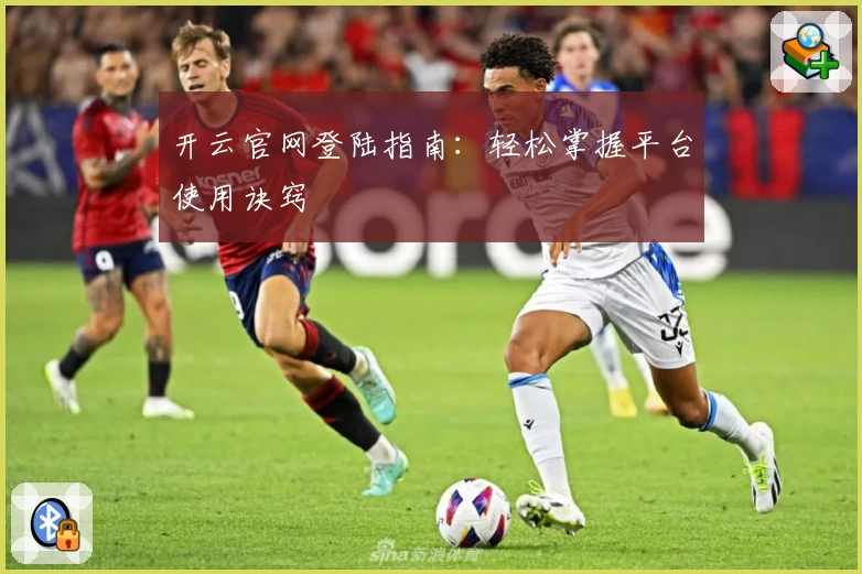 开云官网登陆指南：轻松掌握平台使用诀窍