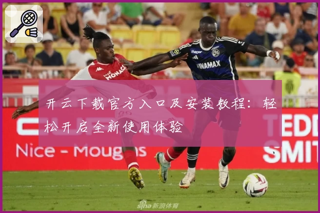 开云下载官方入口及安装教程：轻松开启全新使用体验