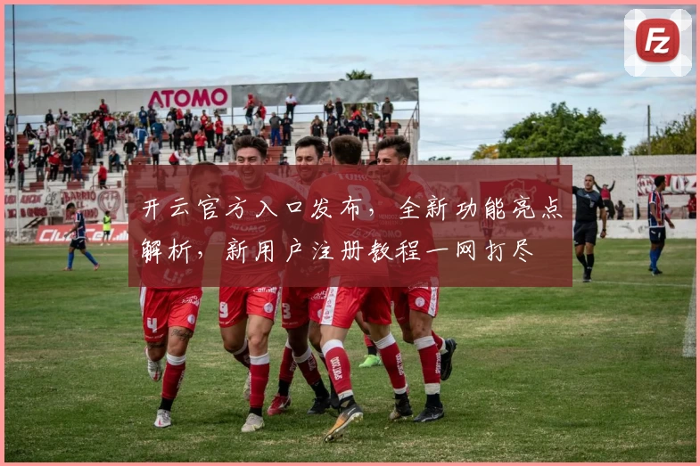 开云官方入口发布，全新功能亮点解析，新用户注册教程一网打尽