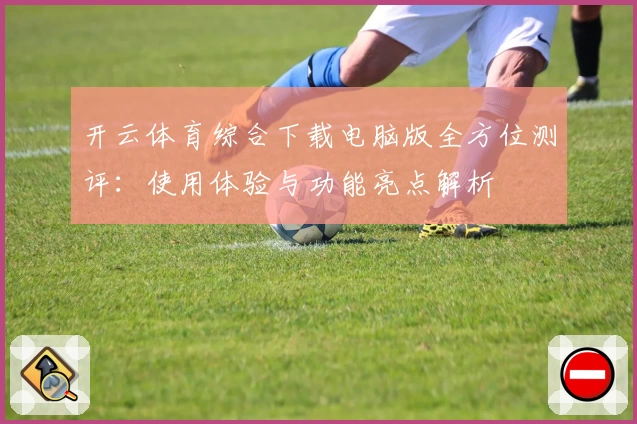 开云体育综合下载电脑版全方位测评：使用体验与功能亮点解析