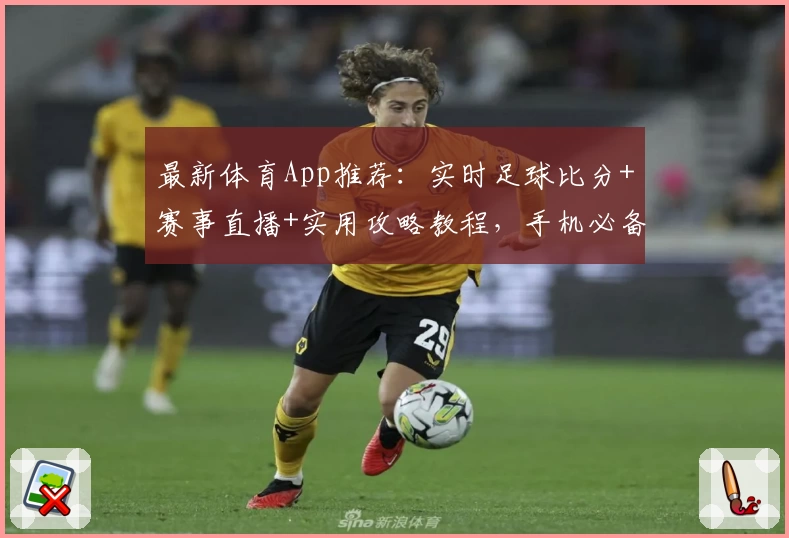 最新体育App推荐：实时足球比分+赛事直播+实用攻略教程，手机必备神器