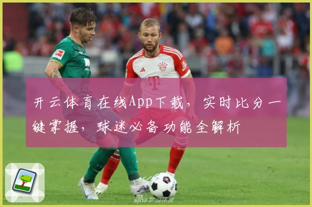 开云体育在线App下载，实时比分一键掌握，球迷必备功能全解析