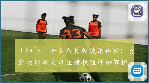 「Kaiyun平台网页版使用体验：全新功能亮点与注册教程详细解析」