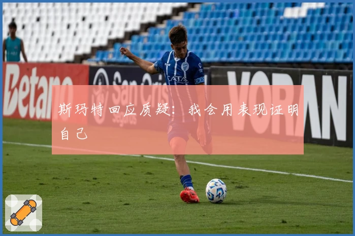 斯玛特回应质疑：我会用表现证明自己