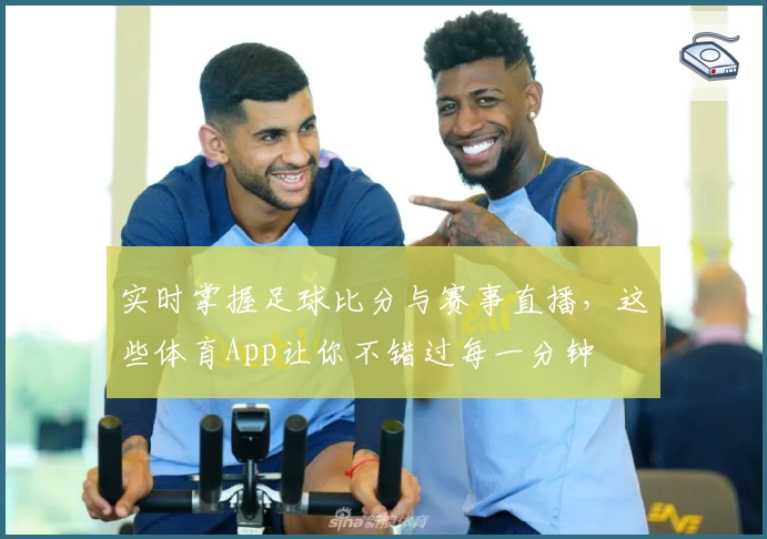实时掌握足球比分与赛事直播，这些体育App让你不错过每一分钟